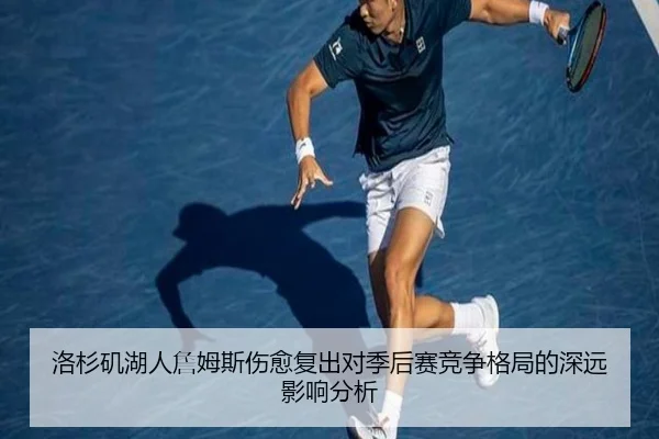 洛杉矶湖人詹姆斯伤愈复出对季后赛竞争格局的深远影响分析