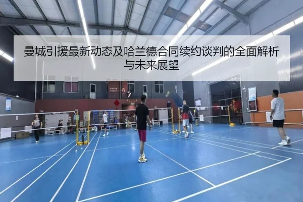 曼城引援最新动态及哈兰德合同续约谈判的全面解析与未来展望
